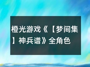 橙光游戲《【夢間集】神兵譜》全角色卡片收集攻略