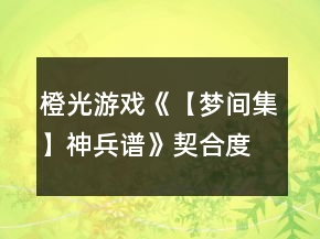 橙光游戲《【夢間集】神兵譜》契合度攻略