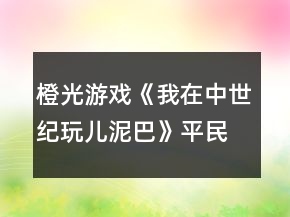 橙光游戲《我在中世紀玩兒泥巴》平民線攻略