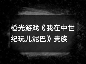 橙光游戲《我在中世紀(jì)玩兒泥巴》貴族線攻略