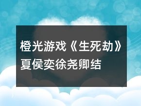 橙光游戲《生死劫》夏侯奕、徐堯卿結(jié)局攻略
