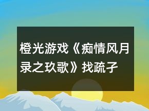 橙光游戲《癡情風(fēng)月錄之玖歌》找疏孑、冥界過(guò)關(guān)攻略