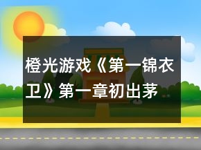 橙光游戲《第一錦衣衛(wèi)》第一章初出茅廬攻略