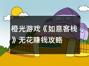 橙光游戲《如意客?！窡o花賺錢攻略