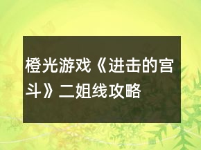 橙光游戲《進(jìn)擊的宮斗》二姐線攻略