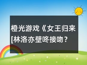橙光游戲《女王歸來[林洛亦壁咚接吻？