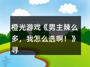 橙光游戲《男主辣么多，我怎么選啊！》尋找機(jī)關(guān)答案攻略