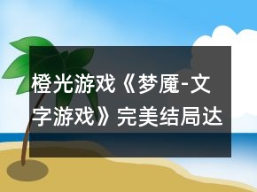 橙光游戲《夢魘-文字游戲》完美結(jié)局達成攻略