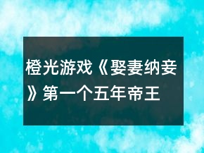 橙光游戲《娶妻納妾》第一個五年帝王攻略