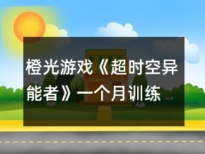 橙光游戲《超時空異能者》一個月訓練攻略