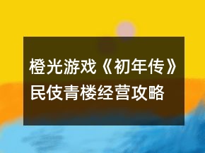 橙光游戲《初年傳》民伎青樓經(jīng)營攻略