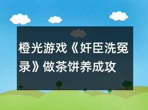 橙光游戲《奸臣洗冤錄》做茶餅養(yǎng)成攻略
