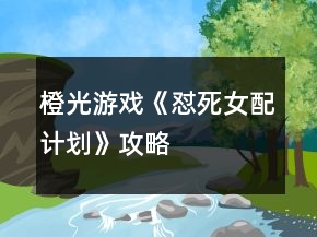 橙光游戲《懟死女配計劃》攻略