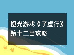 橙光游戲《子虛行》第十二出攻略