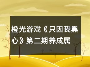 橙光游戲《只因我黑心》第二期養(yǎng)成屬性要求攻略