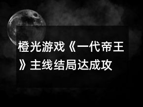 橙光游戲《一代帝王》主線結局達成攻略