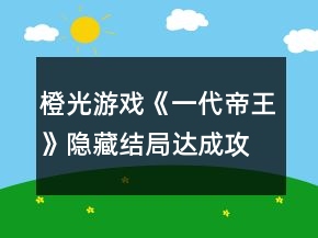 橙光游戲《一代帝王》隱藏結(jié)局達成攻略