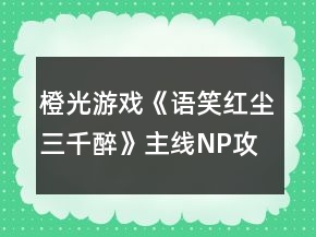 橙光游戲《語(yǔ)笑紅塵三千醉》主線NP攻略