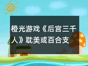 橙光游戲《后宮三千人》耽美或百合支線攻略
