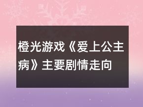 橙光游戲《愛上公主病》主要劇情走向攻略