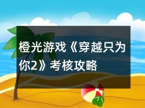 橙光游戲《穿越只為你2》考核攻略