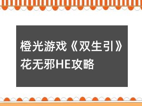 橙光游戲《雙生引》花無(wú)邪HE攻略