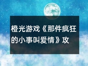 橙光游戲《那件瘋狂的小事叫愛情》攻略