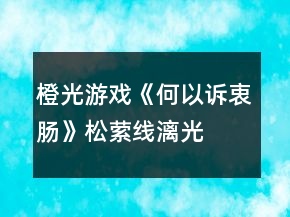 橙光游戲《何以訴衷腸》松縈線、漓光線HE攻略