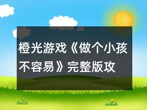 橙光游戲《做個(gè)小孩不容易》完整版攻略