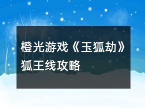 橙光游戲《玉狐劫》狐王線攻略