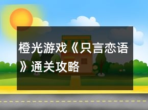 橙光游戲《只言戀語(yǔ)》通關(guān)攻略