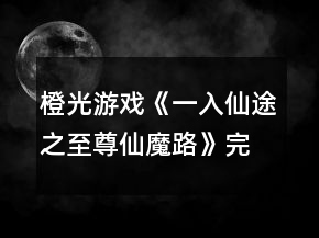 橙光游戲《一入仙途之至尊仙魔路》完美屬性使用攻略