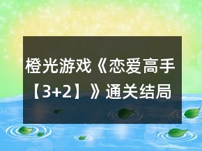 橙光游戲《戀愛(ài)高手【3+2】》通關(guān)結(jié)局攻略