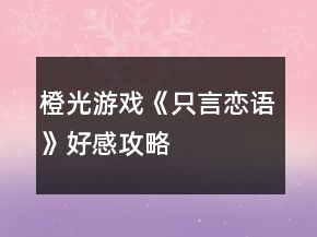 橙光游戲《只言戀語(yǔ)》好感攻略