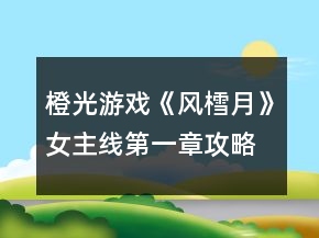 橙光游戲《風樰月》女主線第一章攻略