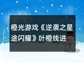 橙光游戲《逆襲之星途閃耀》葉橙線進線攻略