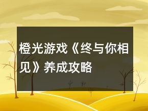 橙光游戲《終與你相見(jiàn)》養(yǎng)成攻略