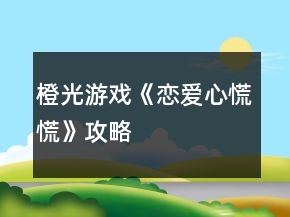 橙光游戲《戀愛心慌慌》攻略