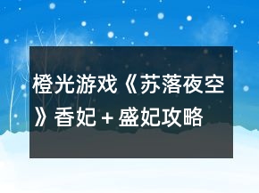 橙光游戲《蘇落夜空》香妃＋盛妃攻略