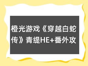 橙光游戲《穿越白蛇傳》青緹HE+番外攻略