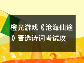 橙光游戲《滄海仙途》晉選詩(shī)詞考試攻略