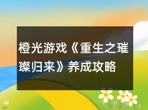橙光游戲《重生之璀璨歸來》養(yǎng)成攻略