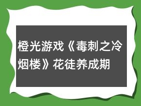 橙光游戲《毒刺之冷煙樓》花徒養(yǎng)成期攻略