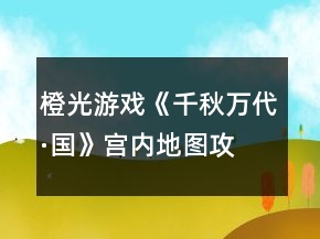 橙光游戲《千秋萬代·國》宮內(nèi)地圖攻略