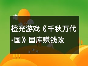 橙光游戲《千秋萬(wàn)代·國(guó)》國(guó)庫(kù)賺錢(qián)攻略