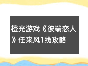 橙光游戲《彼端戀人》任來(lái)風(fēng)1線攻略