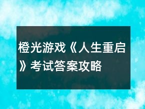 橙光游戲《人生重啟》考試答案攻略