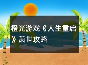 橙光游戲《人生重啟》蕭世攻略