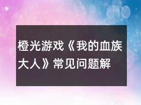 橙光游戲《我的血族大人》常見問題解答攻略
