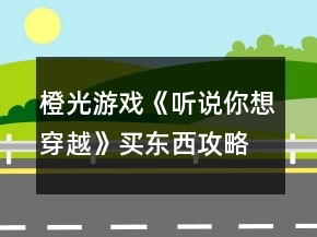 橙光游戲《聽(tīng)說(shuō)你想穿越》買(mǎi)東西攻略